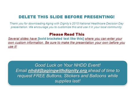 DELETE THIS SLIDE BEFORE PRESENTING! Thank you for downloading Aging with Dignity’s 2015 National Healthcare Decision Day presentation. We encourage you.