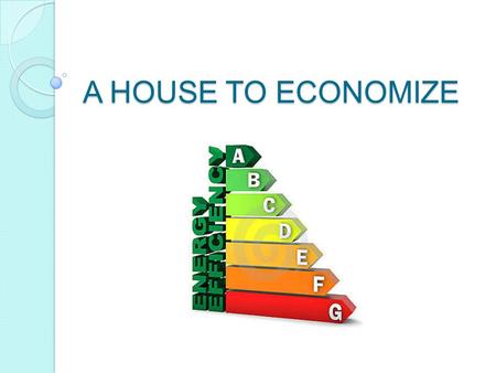 A HOUSE TO ECONOMIZE. MAIN TECHNOLOGIES USED FOR THE “ ECOLOGICAL HOUSE  This is a list of the most important technologies that we can use in our houses.