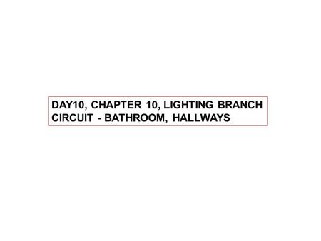 DAY10, CHAPTER 10, LIGHTING BRANCH CIRCUIT - BATHROOM, HALLWAYS.