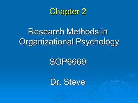 Chapter 2 Research Methods in Organizational Psychology SOP6669 Dr. Steve.