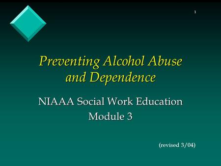1 Preventing Alcohol Abuse and Dependence NIAAA Social Work Education Module 3 (revised 3/04)