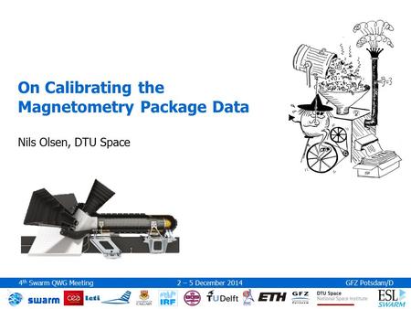 4 th Swarm QWG Meeting 2 – 5 December 2014GFZ Potsdam/D On Calibrating the Magnetometry Package Data Nils Olsen, DTU Space.