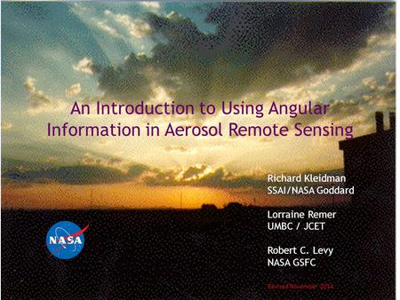 An Introduction to Using Angular Information in Aerosol Remote Sensing Richard Kleidman SSAI/NASA Goddard Lorraine Remer UMBC / JCET Robert C. Levy NASA.