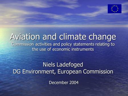 Aviation and climate change Commission activities and policy statements relating to the use of economic instruments Niels Ladefoged DG Environment, European.