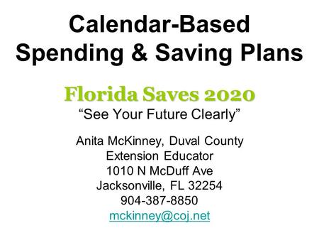 Calendar-Based Spending & Saving Plans Florida Saves 2020 “See Your Future Clearly” Anita McKinney, Duval County Extension Educator 1010 N McDuff Ave Jacksonville,