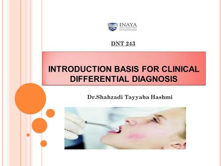 INTRODUCTION BASIS FOR CLINICAL DIFFERENTIAL DIAGNOSIS Dr.Shahzadi Tayyaba Hashmi DNT 243.
