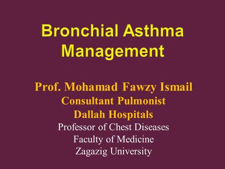 Prof. Mohamad Fawzy Ismail Consultant Pulmonist Dallah Hospitals Professor of Chest Diseases Faculty of Medicine Zagazig University.