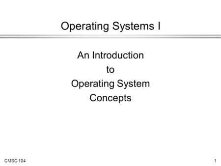 CMSC 1041 Operating Systems I An Introduction to Operating System Concepts.