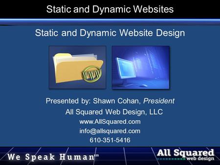 Static and Dynamic Websites Static and Dynamic Website Design Presented by: Shawn Cohan, President All Squared Web Design, LLC
