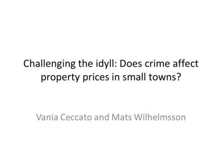 Challenging the idyll: Does crime affect property prices in small towns? Vania Ceccato and Mats Wilhelmsson.
