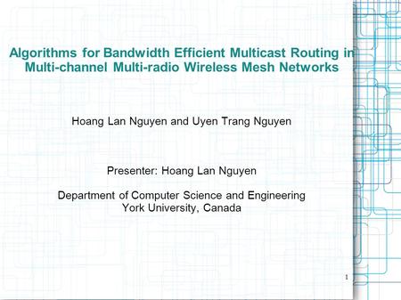 1 Algorithms for Bandwidth Efficient Multicast Routing in Multi-channel Multi-radio Wireless Mesh Networks Hoang Lan Nguyen and Uyen Trang Nguyen Presenter: