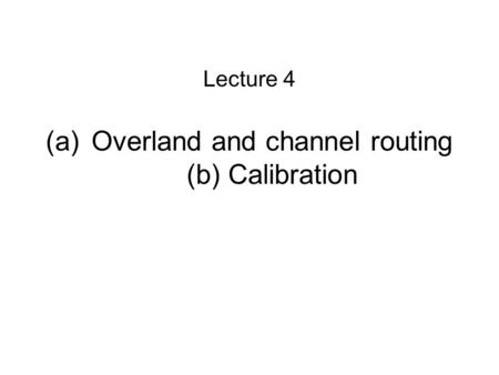(a)Overland and channel routing (b) Calibration Lecture 4.