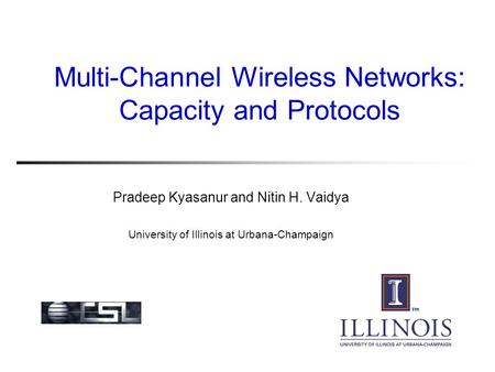 Multi-Channel Wireless Networks: Capacity and Protocols Pradeep Kyasanur and Nitin H. Vaidya University of Illinois at Urbana-Champaign.