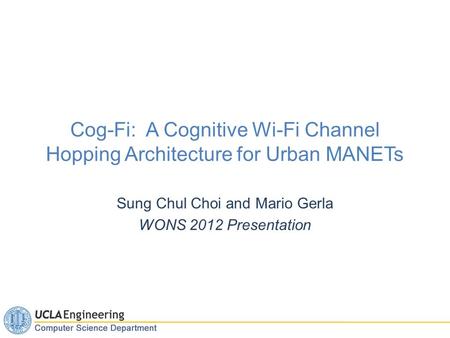 Cog-Fi: A Cognitive Wi-Fi Channel Hopping Architecture for Urban MANETs Sung Chul Choi and Mario Gerla WONS 2012 Presentation.