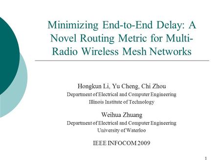 1 Minimizing End-to-End Delay: A Novel Routing Metric for Multi- Radio Wireless Mesh Networks Hongkun Li, Yu Cheng, Chi Zhou Department of Electrical and.