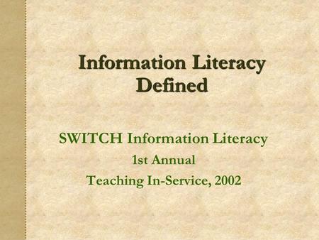 Information Literacy Defined SWITCH Information Literacy 1st Annual Teaching In-Service, 2002.