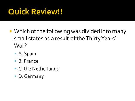 Quick Review!! Which of the following was divided into many small states as a result of the Thirty Years’ War? A. Spain B. France C. the Netherlands D.