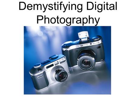 Demystifying Digital Photography. Advantages of Digital Camera over Film Cameras Speed: Images recorded by the camera can be transmitted directly into.