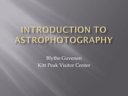 Blythe Guvenen Kitt Peak Visitor Center.  Astrophotography is a specialized type of photography that involves making photographs of astronomical objects.