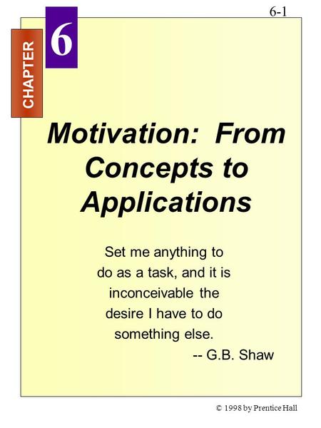 CHAPTER 6 © 1998 by Prentice Hall 6-1 Motivation: From Concepts to Applications Set me anything to do as a task, and it is inconceivable the desire I have.