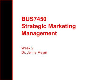 BUS7450 Strategic Marketing Management Week 2 Dr. Jenne Meyer.