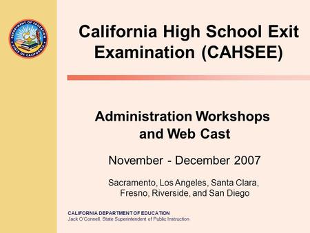 CALIFORNIA DEPARTMENT OF EDUCATION Jack O’Connell, State Superintendent of Public Instruction California High School Exit Examination (CAHSEE) Administration.