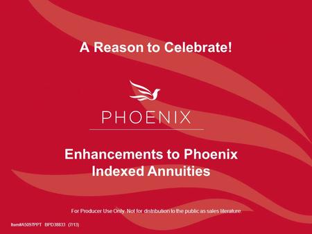 A Reason to Celebrate! Item#A5097PPT BPD38833 (7/13) Enhancements to Phoenix Indexed Annuities For Producer Use Only. Not for distribution to the public.