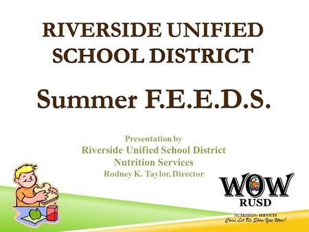 RUSD NUTRITION SERVICES Come Let Us Show You Wow! Presentation by Riverside Unified School District Nutrition Services Rodney K. Taylor, Director.