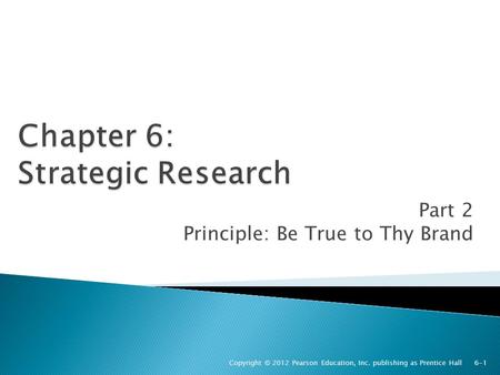 Part 2 Principle: Be True to Thy Brand Copyright © 2012 Pearson Education, Inc. publishing as Prentice Hall 6-1.