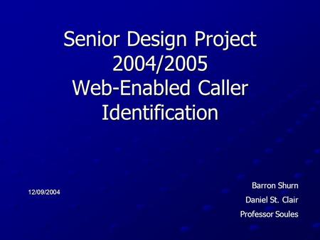 Senior Design Project 2004/2005 Web-Enabled Caller Identification 12/09/2004 Barron Shurn Daniel St. Clair Professor Soules.