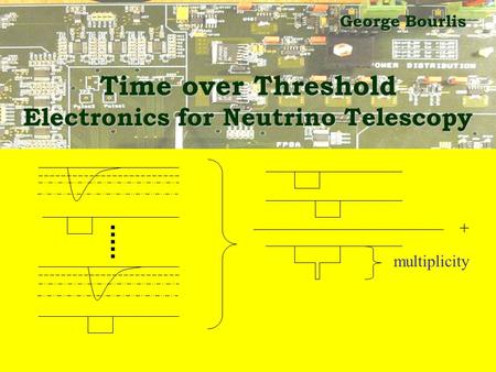 Time over Threshold Electronics for Neutrino Telescopy George Bourlis + multiplicity.