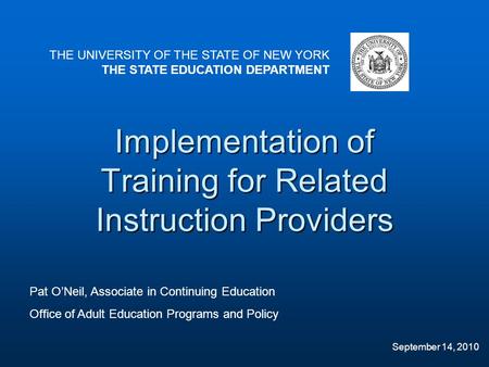 Implementation of Training for Related Instruction Providers THE UNIVERSITY OF THE STATE OF NEW YORK THE STATE EDUCATION DEPARTMENT Pat O’Neil, Associate.