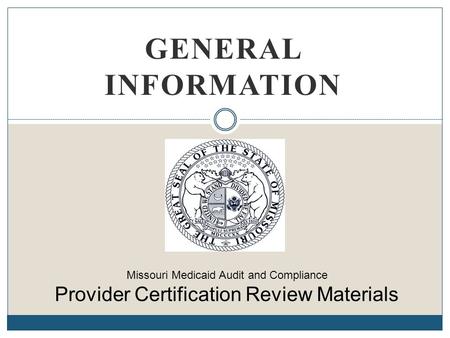 General Information Missouri Medicaid Audit and Compliance Provider Certification Review Materials.