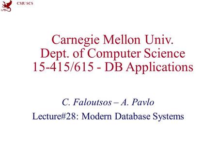 CMU SCS Carnegie Mellon Univ. Dept. of Computer Science 15-415/615 - DB Applications C. Faloutsos – A. Pavlo Lecture#28: Modern Database Systems.