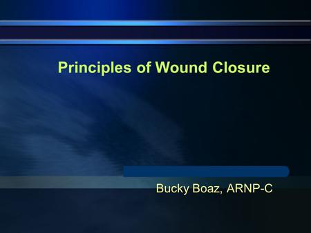 Principles of Wound Closure Bucky Boaz, ARNP-C. History of Wounds Herbal balms and ointments Initially, wounds were left open Oldest suture 1100BC Primary.