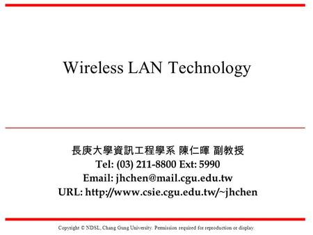 Copyright © NDSL, Chang Gung University. Permission required for reproduction or display. Wireless LAN Technology 長庚大學資訊工程學系 陳仁暉 副教授 Tel: (03) 211-8800.