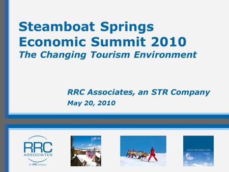 Steamboat Springs Economic Summit 2010 The Changing Tourism Environment RRC Associates, an STR Company May 20, 2010.