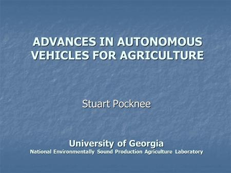 ADVANCES IN AUTONOMOUS VEHICLES FOR AGRICULTURE Stuart Pocknee University of Georgia National Environmentally Sound Production Agriculture Laboratory.