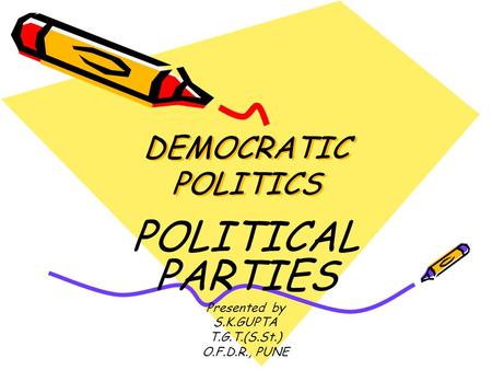 DEMOCRATIC POLITICS POLITICAL PARTIES Presented by S.K.GUPTA T.G.T.(S.St.) O.F.D.R., PUNE.