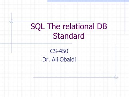 SQL The relational DB Standard CS-450 Dr. Ali Obaidi.