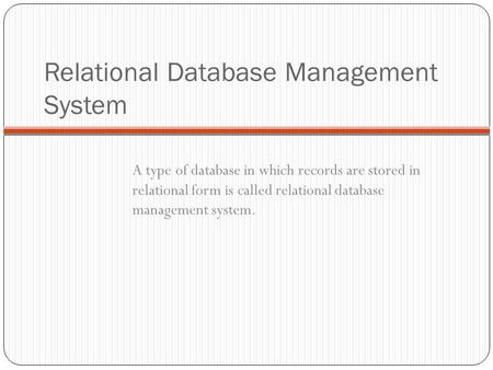 Relational Database Management System A type of database in which records are stored in relational form is called relational database management system.