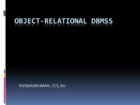 RIZWAN REHMAN, CCS, DU. Advantages of ORDBMSs  The main advantages of extending the relational data model come from reuse and sharing.  Reuse comes.