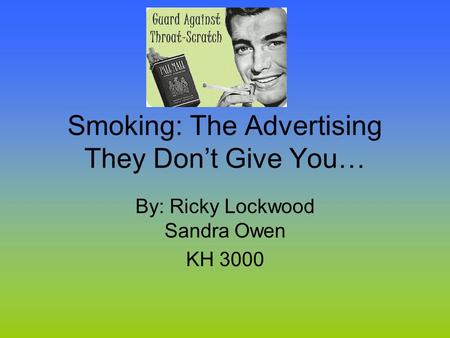 Smoking: The Advertising They Don’t Give You… By: Ricky Lockwood Sandra Owen KH 3000.