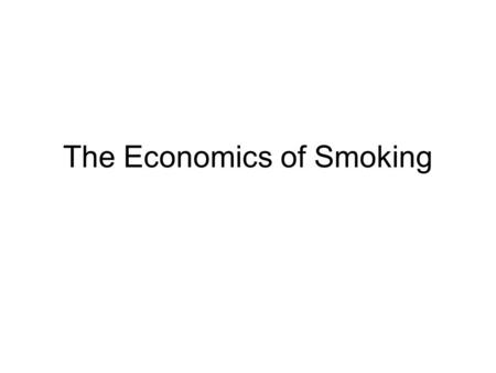 The Economics of Smoking. One of the potential problems (from an economic perspective) with smoking is that there may be an externality in consumption,