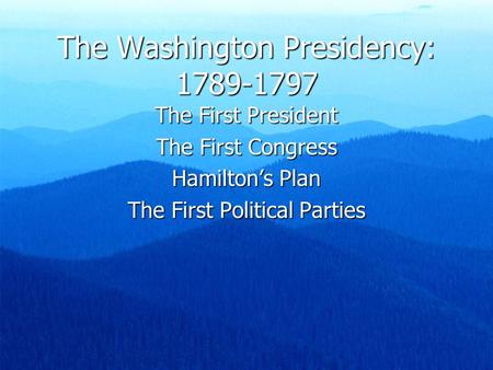 The Washington Presidency: 1789-1797 The First President The First Congress Hamilton’s Plan The First Political Parties.