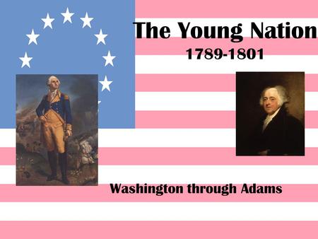 The Young Nation 1789-1801 Washington through Adams.