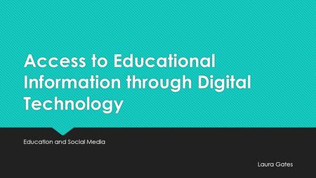 Access to Educational Information through Digital Technology Education and Social Media Laura Gates.