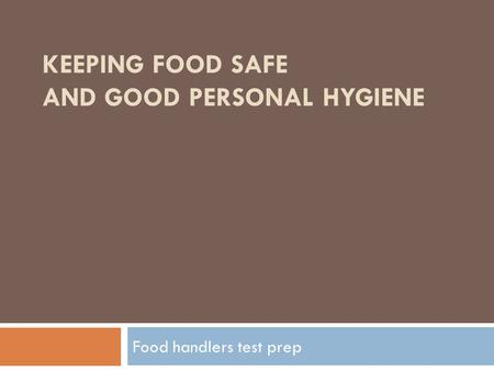KEEPING FOOD SAFE AND GOOD PERSONAL HYGIENE Food handlers test prep.