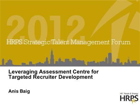 Leveraging Assessment Centre for Targeted Recruiter Development Anis Baig.