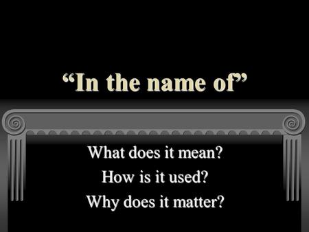 “In the name of” What does it mean? How is it used? Why does it matter?